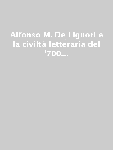 Alfonso M. De Liguori e la civiltà letteraria del '700. Atti del Convegno internazionale per il tricentenario della nascita del santo 1696-1996 (Napoli, 1997)