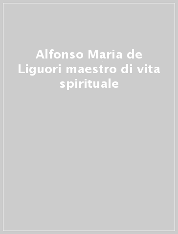 Alfonso Maria de Liguori maestro di vita spirituale