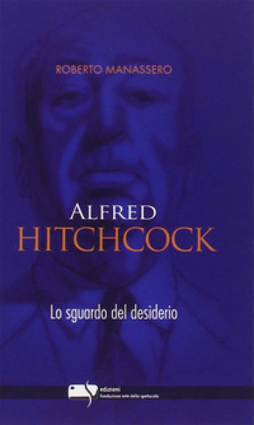 Alfred Hitchcock. Lo sguardo del desiderio - Roberto Manassero