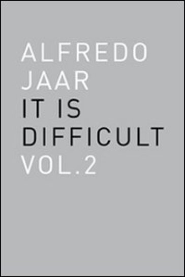 Alfredo Jaar. It is difficult. Ediz. inglese. 2. - Alfredo Jaar