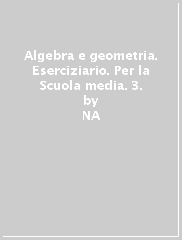 Algebra e geometria. Eserciziario. Per la Scuola media. 3. - NA - Bruno Artuso - Claudia Bezzi