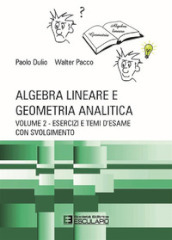 Algebra lineare e geometria analitica. 2: Esercizi e temi d esame con svolgimento