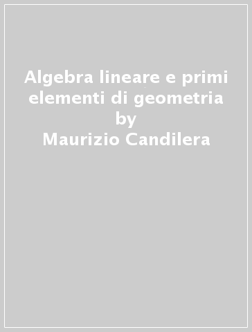 Algebra lineare e primi elementi di geometria - Maurizio Candilera - Alessandra Bertapelle