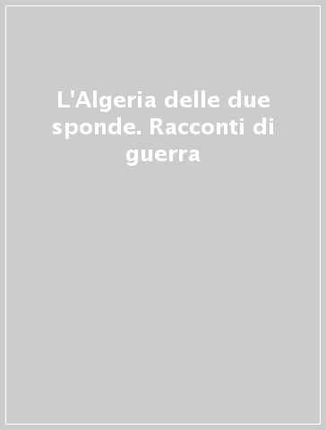 L'Algeria delle due sponde. Racconti di guerra