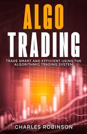 Algo Trading: Trade Smart and Efficiently Using the Algorithmic Trading System