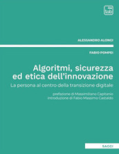 Algoritmi, sicurezza ed etica dell innovazione. La persona al centro della transizione digitale. Nuova ediz.