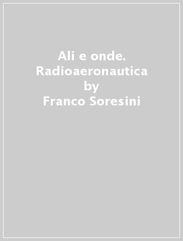 Ali e onde. Radioaeronautica - Franco Soresini