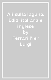 Ali sulla laguna. Ediz. italiana e inglese