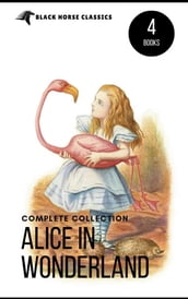 Alice in Wonderland Collection All Four Books: Alice in Wonderland, Alice Through the Looking Glass, Hunting of the Snark and Alice Underground (Black Horse Classics)