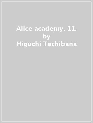 Alice academy. 11. - Higuchi Tachibana