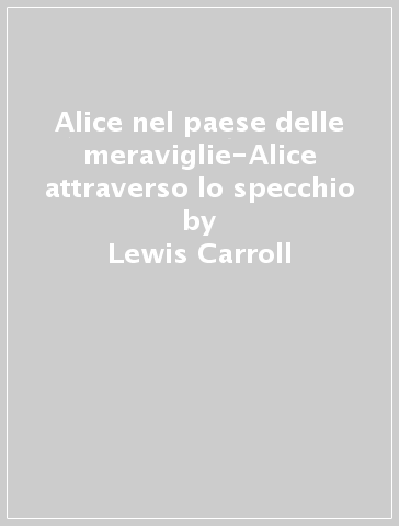 Alice nel paese delle meraviglie-Alice attraverso lo specchio - Lewis Carroll