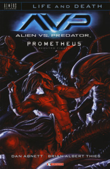 Alien vs. Predator-Prometheus. Scontro finale. Life and death. 4. - Dan Abnett - Brian Albert Thies