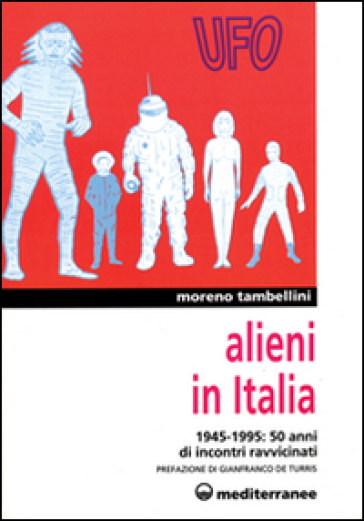 Alieni in Italia. 50 anni di incontri ravvicinati: 1945-1995 - Moreno Tambellini