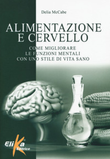 Alimentazione e cervello. Come migliorare le funzioni mentali con uno stile di vita sano - Delia McCabe