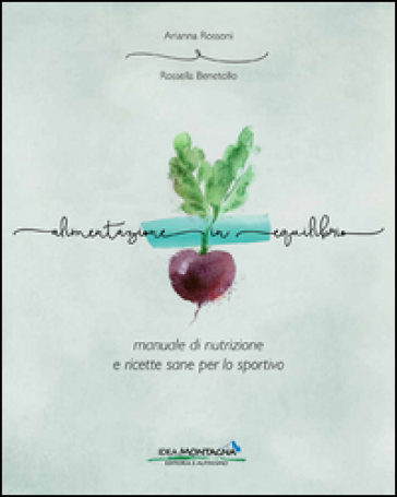 Alimentazione in equilibrio. Come alimentarsi in maniera equilibrata praticando un'attività - Arianna Rossoni - Rossella Benetollo