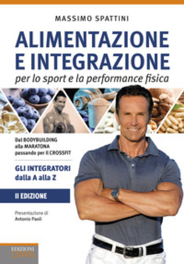 Alimentazione e integrazione per lo sport e la performance fisica. Gli integratori dalla A alla Z - Massimo Spattini