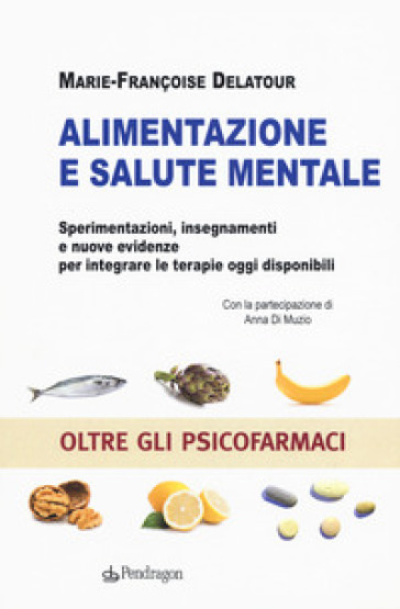 Alimentazione e salute mentale. Sperimentazioni, insegnamenti e nuove evidenze per integrare le terapie oggi disponibili - Marie-Françoise Delatour