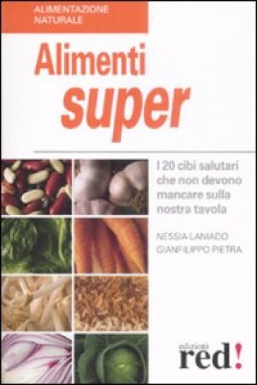 Alimenti super. I 20 cibi che non devono mancare sulla nostra tavola - Gianfilippo Pietra - Nessia Laniado