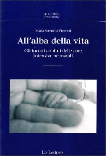 All'alba della vita. GLi incerti confini delle cure intensive neonatali - Maria Serenella Pignotti