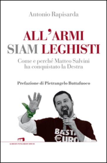 All'armi siam leghisti. Come e perché Matteo Salvini ha conquistato la Destra - Antonio Rapisarda