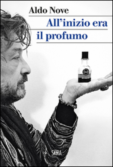 All'inizio era il profumo. Storia personale, e universale, dei profumi - Aldo Nove