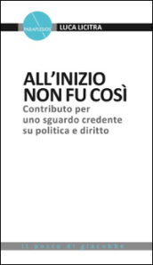 All inizio non fu così. Contributo per uno sguardo credente su politica e diritto