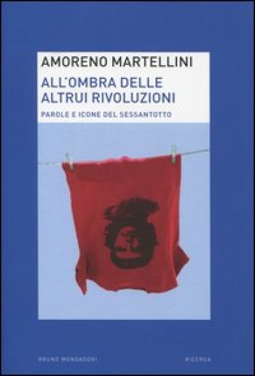 All'ombra delle altrui rivoluzioni. Parole e icone del Sessantotto - Amoreno Martellini