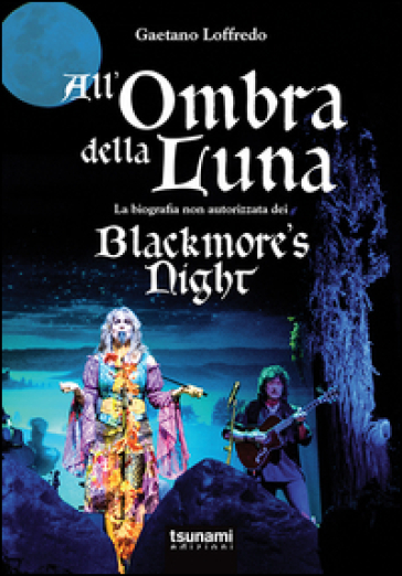 All'ombra della luna. La biografia non autorizzata dei Blackmore's night - Gaetano Loffredo