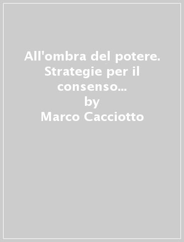 All'ombra del potere. Strategie per il consenso e consulenti politici - Marco Cacciotto