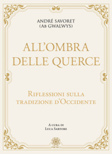 All'ombra delle querce. Riflessioni sulla tradizione d'Occidente - André (AB Gwalwys) Savoret