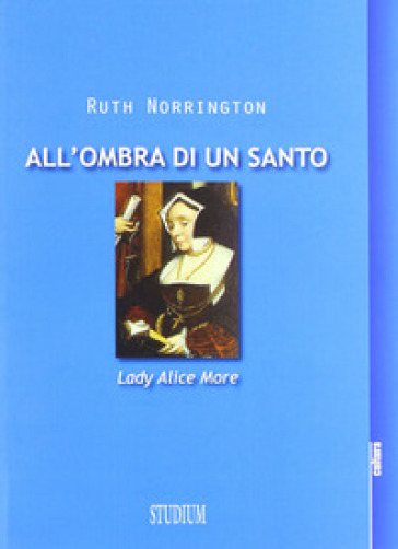 All'ombra di un santo. Lady Alice More - Ruth Norrington