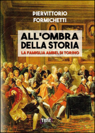 All'ombra della storia. La famiglia Ambel di Torino - Piervittorio Formichetti