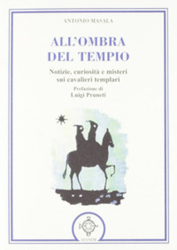 All'ombra del tempio. Notizie, curiosità e misteri sui cavalieri templari - Antonio Masala