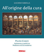 All origine della cura. 1: Pauper Christi. Assistenza e sanità tra Medioevo ed età moderna