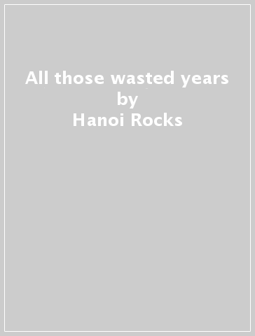All those wasted years - Hanoi Rocks