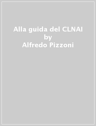 Alla guida del CLNAI - Alfredo Pizzoni