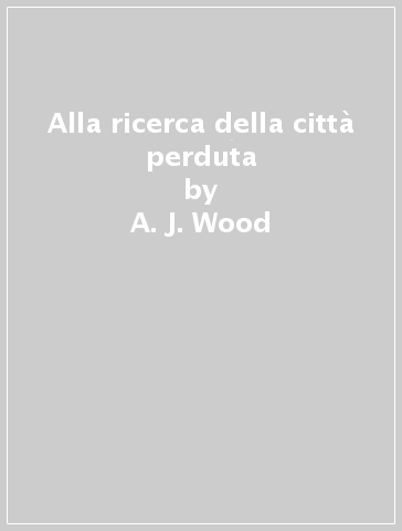 Alla ricerca della città perduta - A. J. Wood - Jen Green