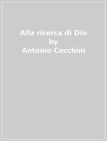 Alla ricerca di Dio - Antonio Cecchini
