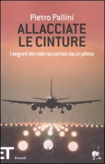 Allacciate le cinture. I segreti del volo raccontati da un pilota - Pietro Pallini