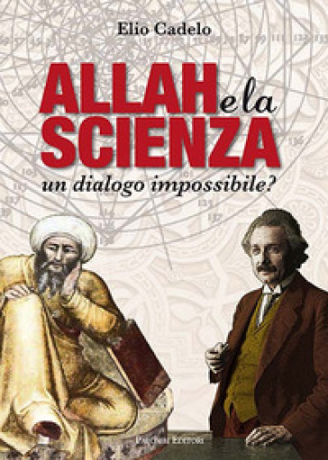 Allah e la scienza. Un dialogo impossibile? - Elio Cadelo
