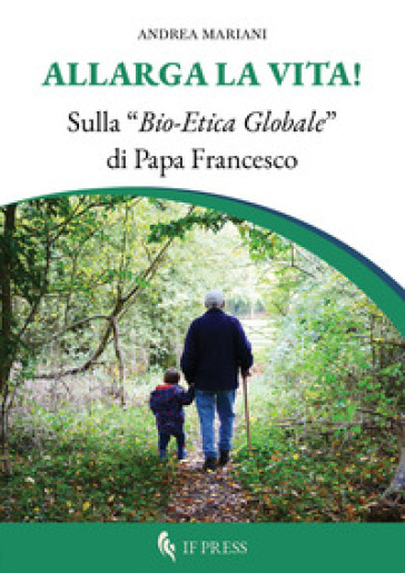 Allarga la vita! Sulla «bio-etica globale» di papa Francesco - Andrea Mariani