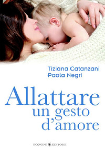 Allattare. Un gesto d'amore - Tiziana Catanzani - Paola Negri