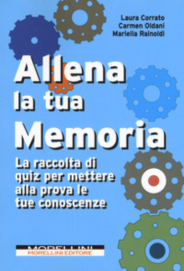 Allena la tua memoria. La raccolta di quiz per mettere alla prova le tue conoscenze - Laura Corrato - Carmen Oldani - Mariella Rainoldi