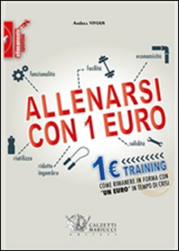 Allenarsi con 1 euro-1euro training. Come rimanere in forma con «un euro» in tempo di crisi - Andrea Vivian