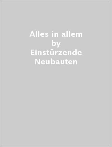 Alles in allem - Einsturzende Neubauten