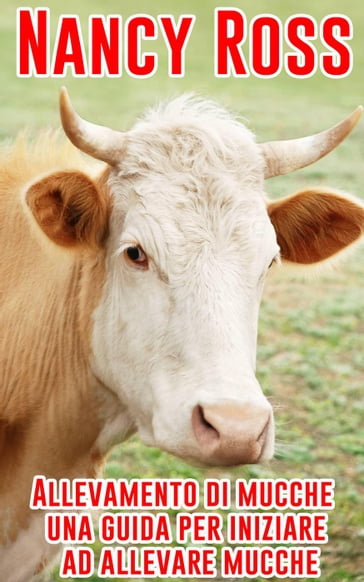Allevamento di mucche - una guida per iniziare ad allevare mucche - Nancy Ross