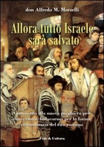 Allora tutto Israele sarà salvato. Commento alla nuova preghiera pro conversione Iudaeorum per la forma straordinaria del rito - Alfredo Morselli