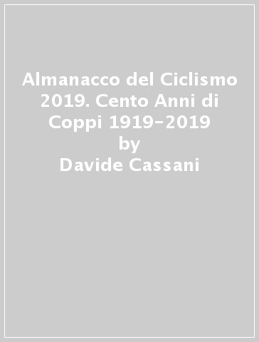 Almanacco del Ciclismo 2019. Cento Anni di Coppi 1919-2019 - Davide Cassani