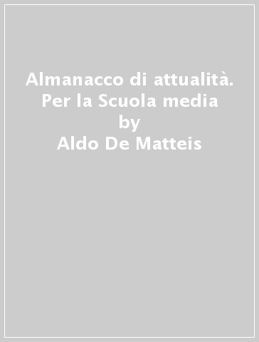 Almanacco di attualità. Per la Scuola media - Aldo De Matteis