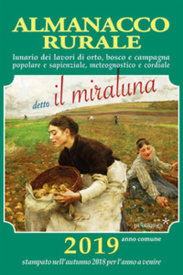 Almanacco rurale detto il miraluna 2019. Lunario dei lavori di orto, bosco e campagna popolare e sapienziale, meteognostico e cordiale - Massimo Angelini